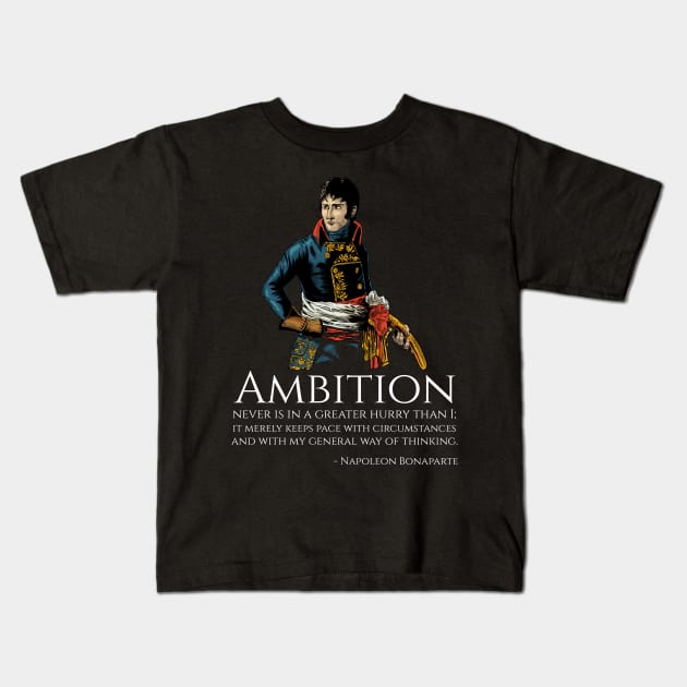 Napoleon Bonaparte - Ambition never is in a greater hurry than I; it merely keeps pace with circumstances and with my general way of thinking. Kids T-Shirt by Styr Designs